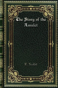Title: The Story of the Amulet, Author: E. Nesbit