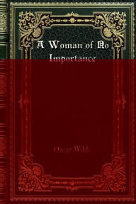 Title: A Woman of No Importance: A Play, Author: Oscar Wilde