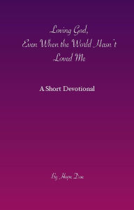 Title: Loving God, Even When The World Hasn't Loved Me: A Short Devotional, Author: Hope Doe