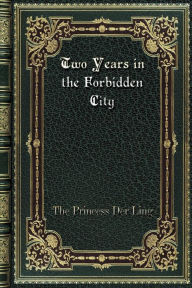 Title: Two Years in the Forbidden City, Author: The Princess Der Ling