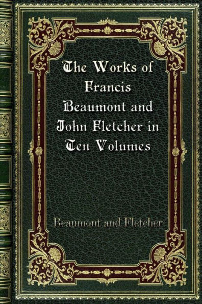 The Works of Francis Beaumont and John Fletcher in Ten Volumes: Volume I.