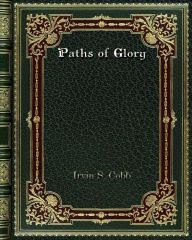 Title: Paths of Glory: Impressions of War Written At and Near the Front, Author: Irvin S. Cobb