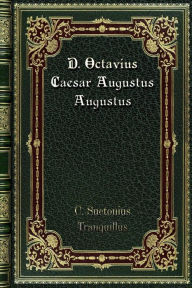 Title: D. Octavius Caesar Augustus Augustus: The Lives Of The Twelve Caesars. Volume 2., Author: C. Suetonius Tranquillus