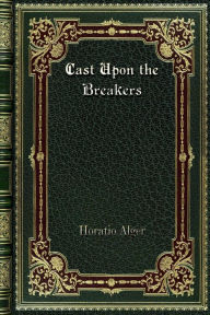 Title: Cast Upon the Breakers, Author: Horatio Alger