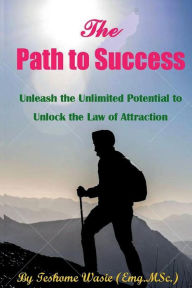 Title: The Path to Success: Unleash the Unlimited Potential to Unlock the Law of Attraction, Author: Teshome Wasie