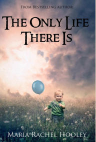 Title: The Only Life There Is, Author: Maria Rachel Hooley