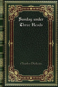 Title: Sunday under Three Heads, Author: Charles Dickens