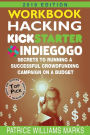 WORKBOOK: Hacking Kickstarter, Indiegogo, Secrets to Running a Successful Crowdfunding Campaign on a Budget: