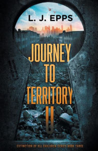 Title: JOURNEY TO TERRITORY U (EXTINCTION OF ALL CHILDREN SERIES, BOOK3), Author: L.J. Epps