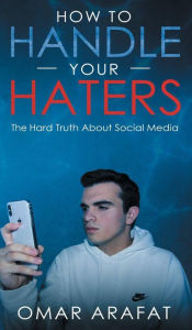 Title: How To Handle Your Haters: The Hard Truth About Social Media, Author: Omar Arafat