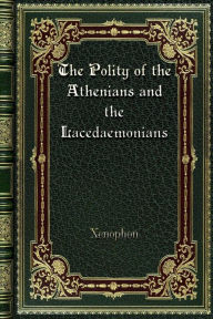 Title: The Polity of the Athenians and the Lacedaemonians, Author: Xenophon