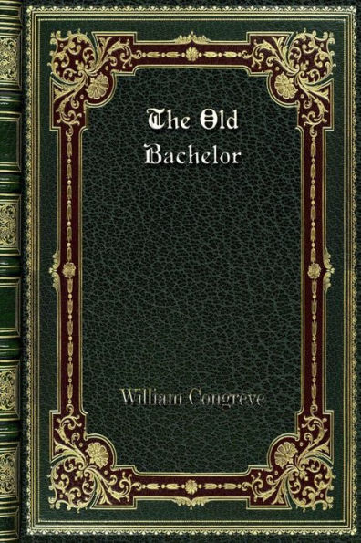 The Old Bachelor: a Comedy