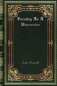 Title: Faraday As A Discoverer, Author: John Tyndall