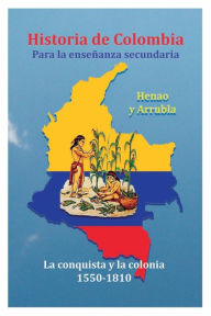 Title: Historia de Colombia para la enseï¿½anza media (1): La conquista y la colonia (1550-1810), Author: Henao y Arrubla