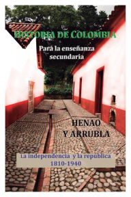 Title: Historia de Colombia para la enseï¿½anza media (2): La independencia y la repï¿½blica 1810-1940, Author: Henao y Arrubla