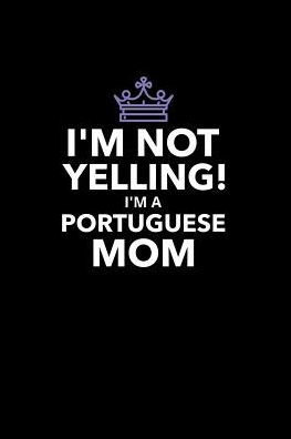 I'm Not Yelling I'm A Portuguese Mom: Portuguese Funny Blank Lined Journal Notebook For Taking Notes, Planner, To Do, Writing Or Journaling (6x9 120 pages)