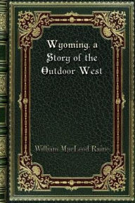 Title: Wyoming. a Story of the Outdoor West, Author: William MacLeod Raine