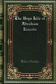 Title: The Boys Life of Abraham Lincoln, Author: Helen Nicolay