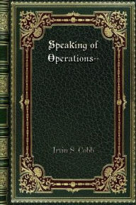 Title: Speaking of Operations--, Author: Irvin S. Cobb