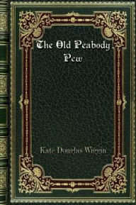 Title: The Old Peabody Pew: A Christmas Romance of a Country Church, Author: Kate Douglas Wiggin