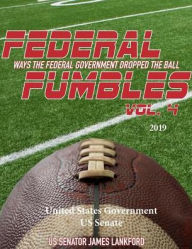 Title: Federal Fumbles: Ways the Federal Government Dropped the Ball Vol. 4 Senator James Lankford 2019:, Author: United States Government Us Senate