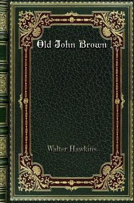 Old John Brown: The Man Whose Soul is Marching on