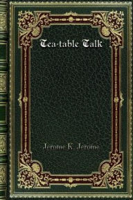 Title: Tea-table Talk, Author: Jerome K. Jerome