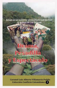 Title: Drama, Pesadilla y Espectaculo (Relato de 60 militares secuestrados por las Farc en la base de Las Delicias), Author: Luis Alberto Villamarin Pulido