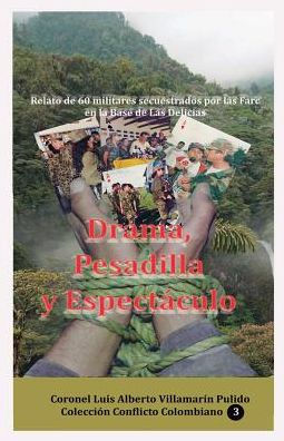Drama, Pesadilla y Espectaculo (Relato de 60 militares secuestrados por Las Farc en la base Delicias)