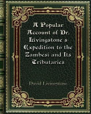 A Popular Account of Dr. Livingstone's Expedition to the Zambesi and Its Tributaries: And of the Discovery of the Lakes Shirwa and Nyassa 1858-1864