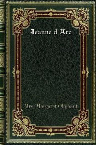 Title: Jeanne d Arc: Her Life And Death, Author: Mrs. Margaret Oliphant