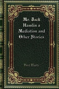 Title: Mr. Jack Hamlin's Mediation and Other Stories, Author: Bret Harte