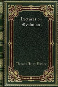 Title: Lectures on Evolution: Essay #3 from Science and Hebrew Tradition, Author: Thomas Henry Huxley