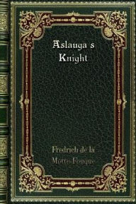 Title: Aslauga's Knight, Author: Fredrich de la Motte-Fouque