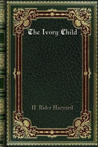 Title: The Ivory Child, Author: H. Rider Haggard