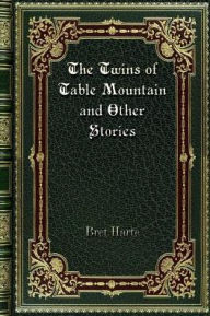 Title: The Twins of Table Mountain and Other Stories, Author: Bret Harte