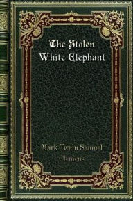 Title: The Stolen White Elephant, Author: Mark Twain Samuel Clemens