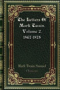 Title: The Letters Of Mark Twain. Volume 2. 1867-1875, Author: Mark Twain Samuel Clemens