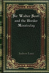 Title: Sir Walter Scott and the Border Minstrelsy, Author: Andrew Lang