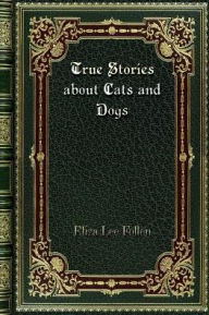 Title: True Stories about Cats and Dogs, Author: Eliza Lee Follen