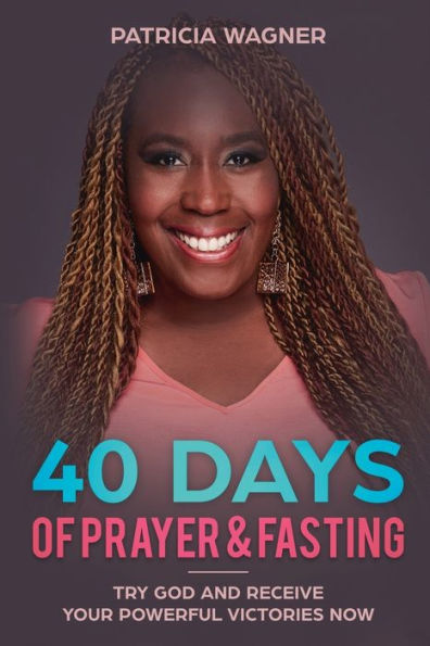 40 Days of Prayer & Fasting: Try God and Receive Your Powerful Victories Now