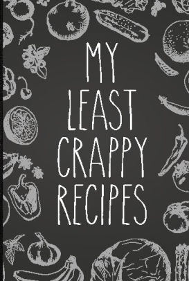 My Least Crappy Recipes Personal Cookbook And Blank Recipe Journal To Write In By Messy Kitchen Press Paperback Barnes Noble