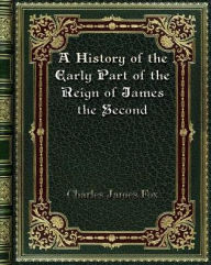 Title: A History of the Early Part of the Reign of James the Second, Author: Charles James Fox