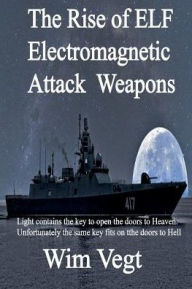Title: The Rise of ELF Electromagnetic Attack Weapons and the Necessity of the Development of ELF Defend Systems: Light contains the key to open the doors to Heaven. Unfortunately, the same key fits on the doors to Hell, Author: Wim Vegt