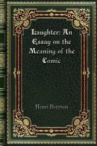 Title: Laughter: An Essay on the Meaning of the Comic:, Author: Henri Bergson