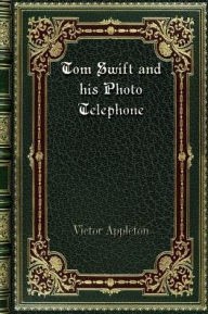 Title: Tom Swift and his Photo Telephone, Author: Victor Appleton