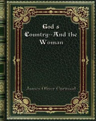 Title: God's Country--And the Woman, Author: James Oliver Curwood