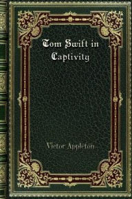 Title: Tom Swift in Captivity, Author: Victor Appleton