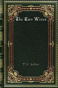 Title: The Two Wives: or. Lost and Won, Author: T. S. Arthur