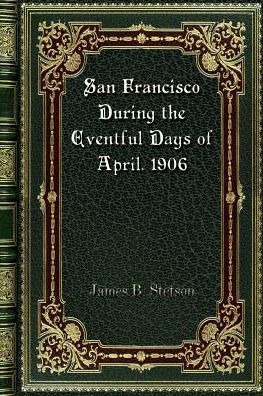 San Francisco During the Eventful Days of April. 1906